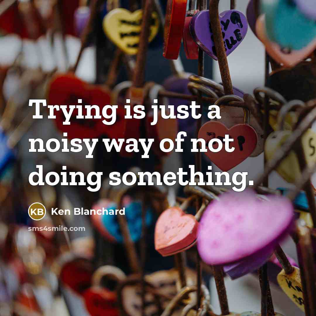 “Trying is just a noisy way of not doing something.…” quote by Ken Blanchard