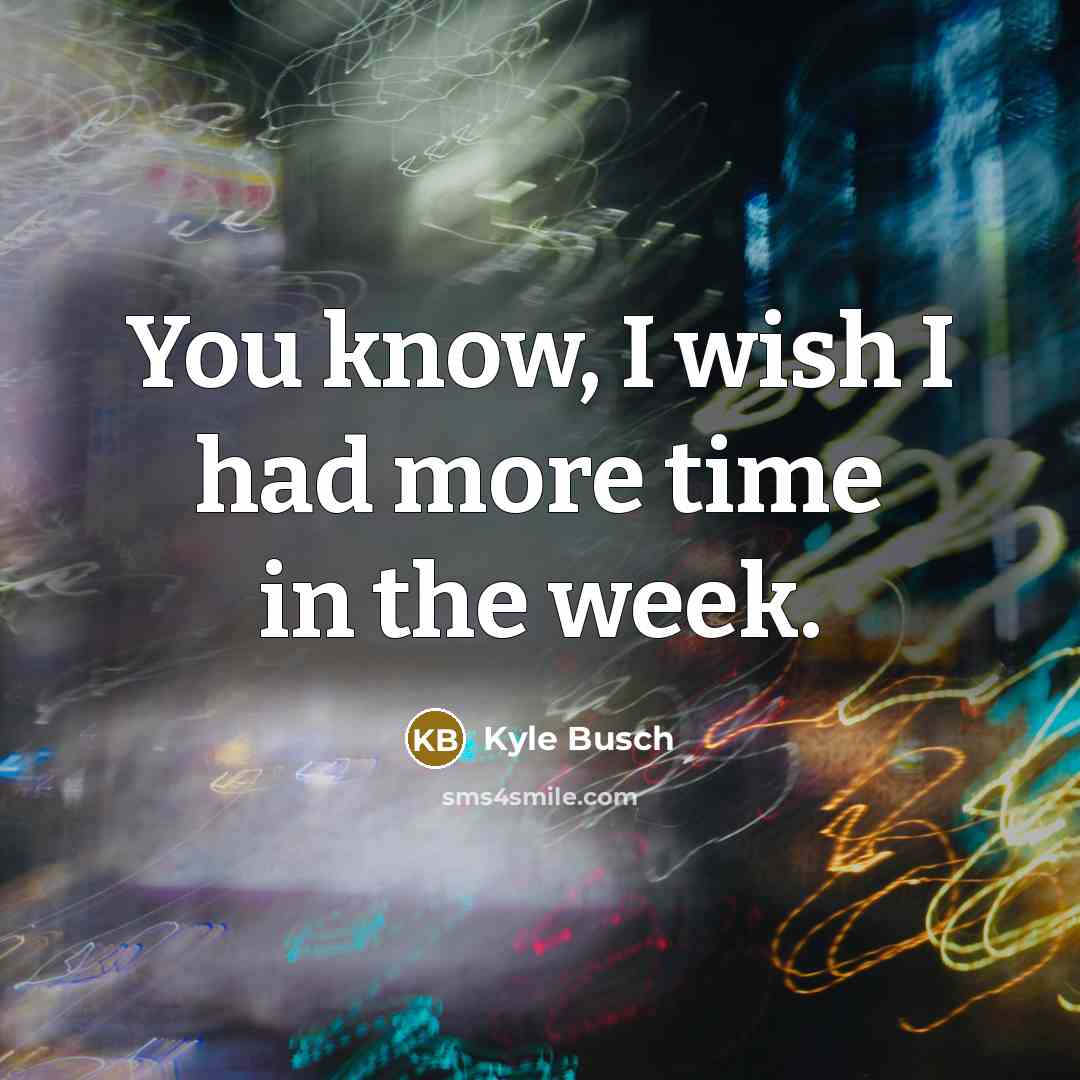 “You know, I wish I had more time in the…” quote by Kyle Busch