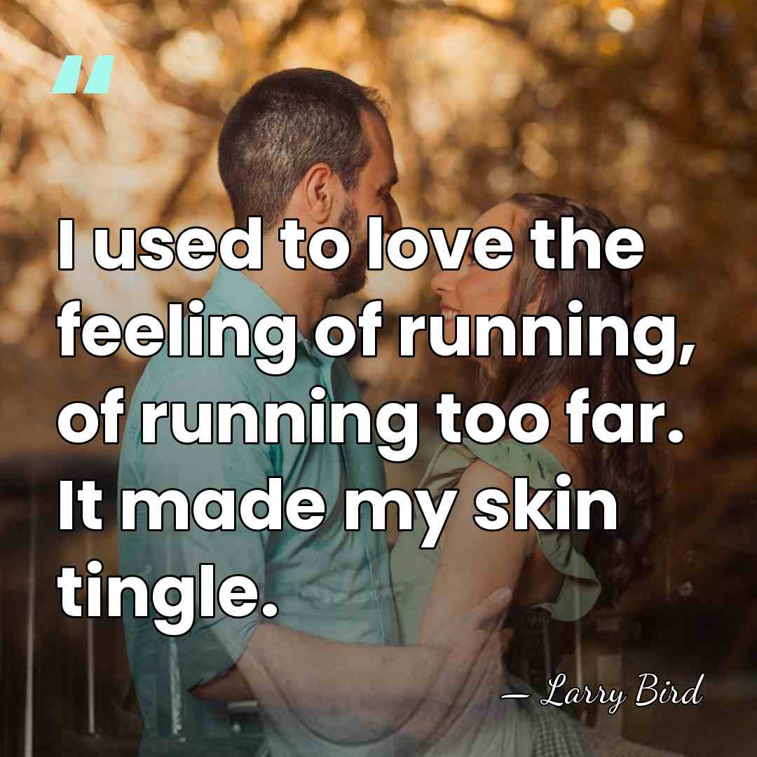 I used to love the feeling of running, of running too far.&hellip; - Larry Bird