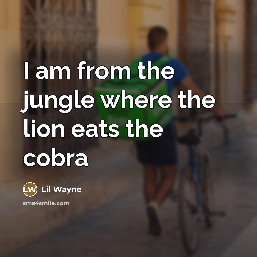 “I am from the jungle where the lion eats the…” quote by Lil Wayne