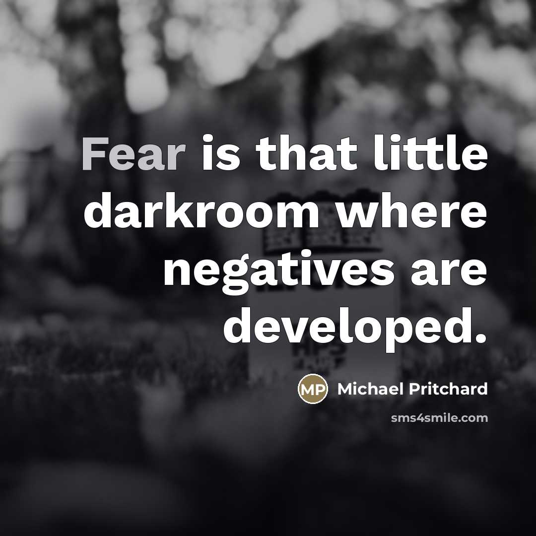 “Fear is that little darkroom where negatives are developed.…” quote by Michael Pritchard