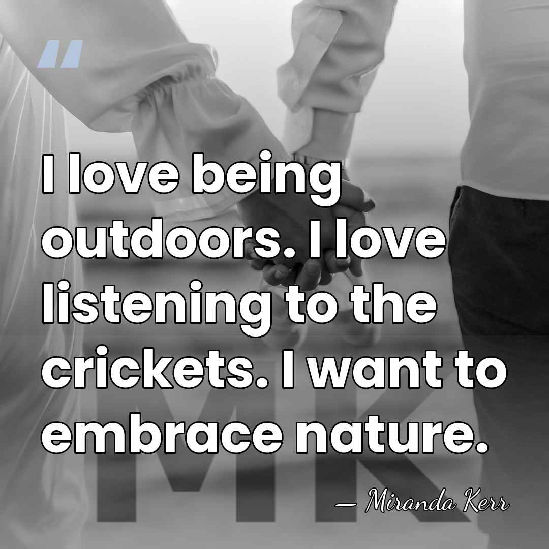 I love being outdoors. I love listening to the crickets. I want&hellip; - Miranda Kerr