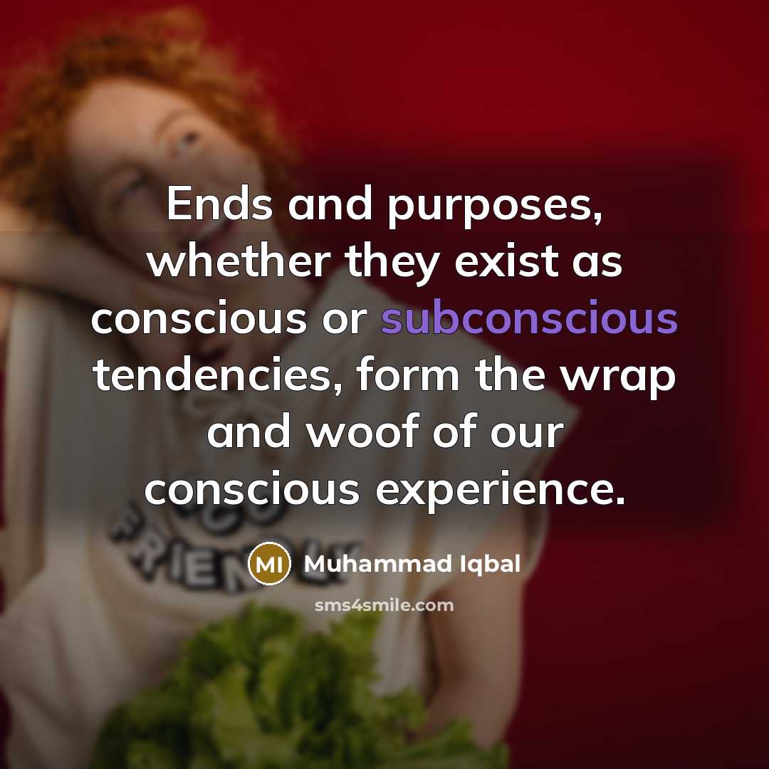 “Ends and purposes, whether they exist as conscious or subconscious…” quote by Muhammad Iqbal
