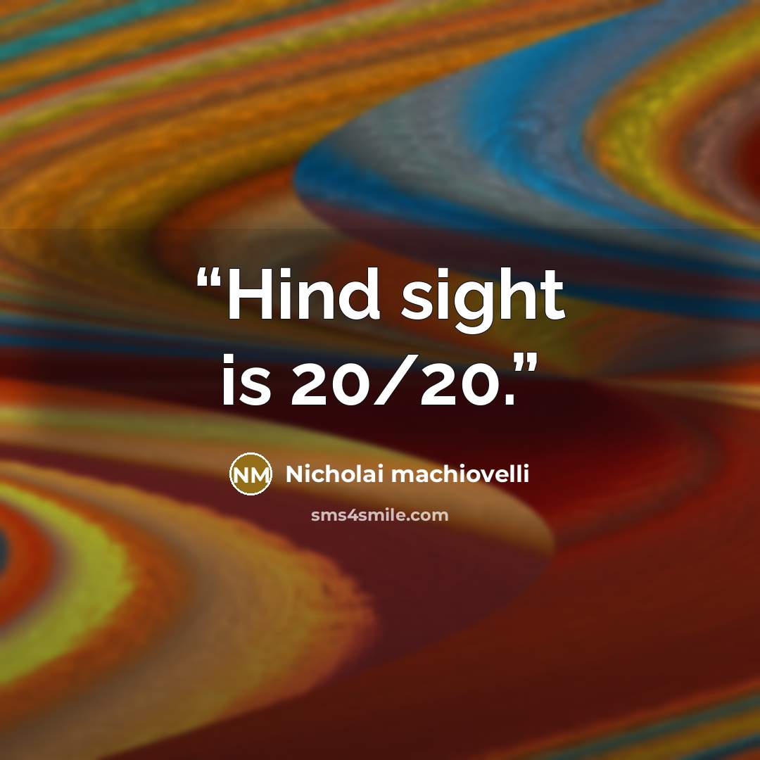 “Hind sight is 20/20.” quote by Nicholai machiovelli