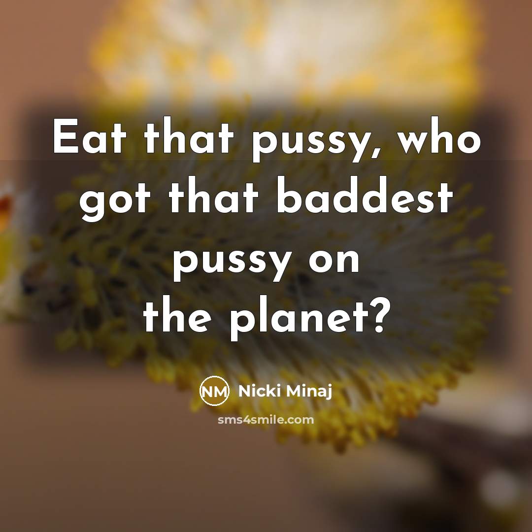 “Eat that pussy, who got that baddest pussy on the planet?” quote by Nicki Minaj