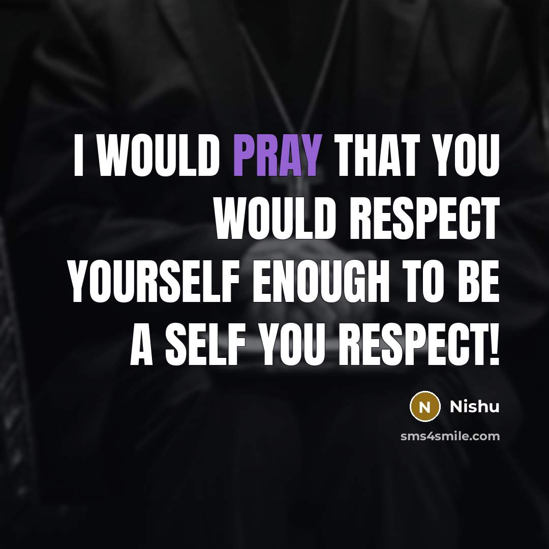 “I would pray that you would respect yourself enough to…” quote by Nishu