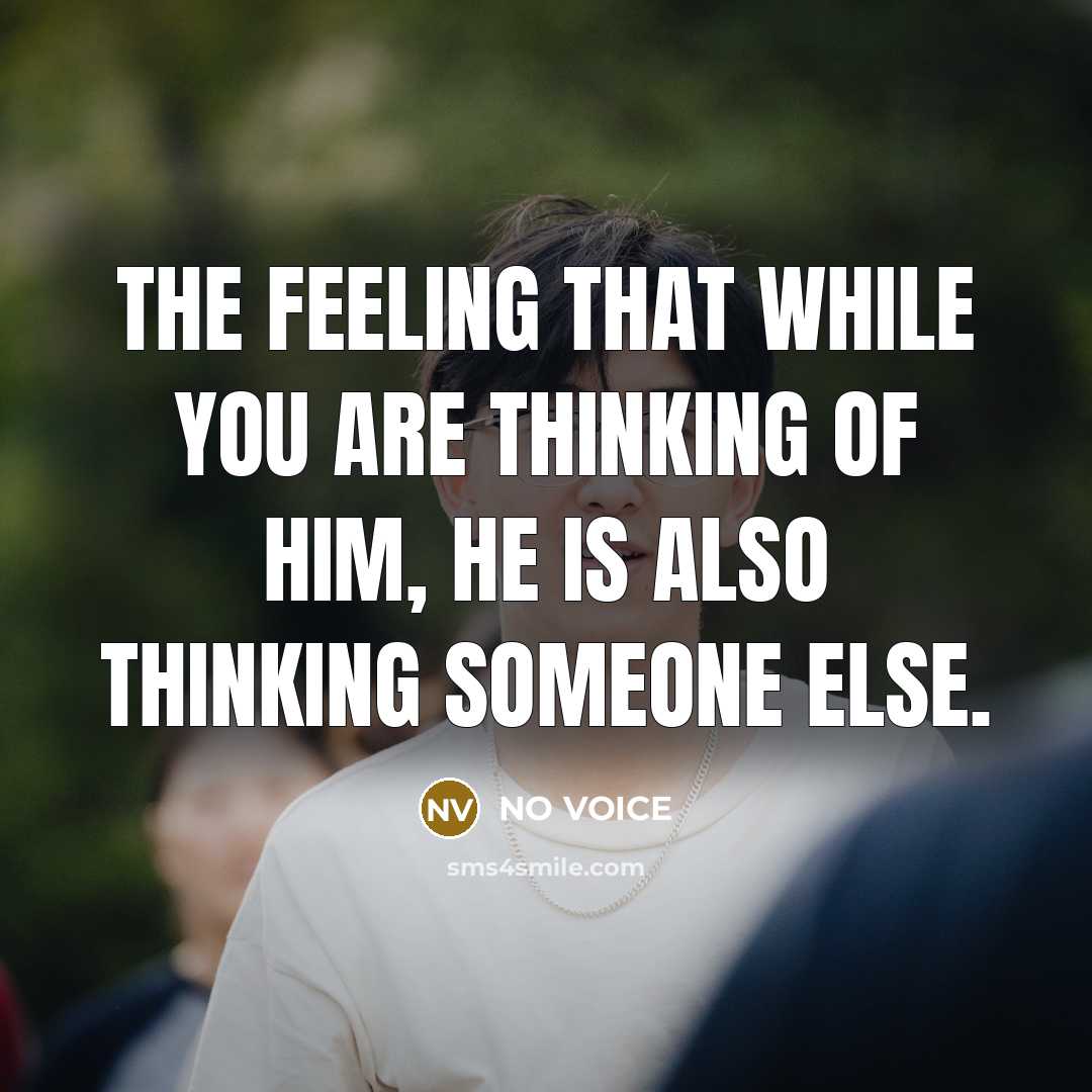 “The feeling that while you are thinking of him, he is also thinking someone else.” quote by NO VOICE