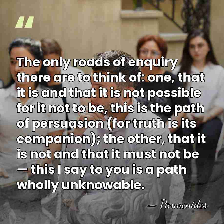 The only roads of enquiry there are to think of: one, that&hellip; - Parmenides