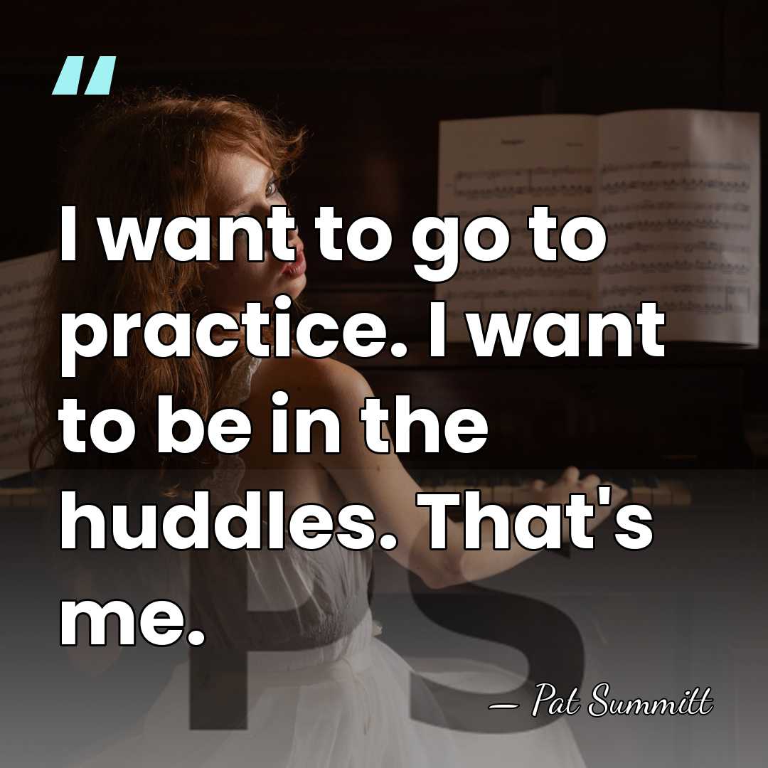 I want to go to practice. I want to be in the&hellip; - Pat Summitt