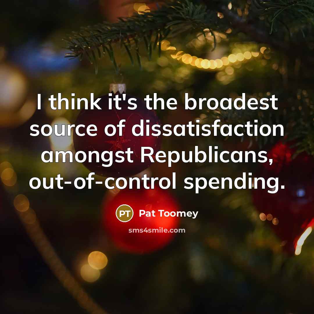“I think it's the broadest source of dissatisfaction amongst Republicans,…” quote by Pat Toomey
