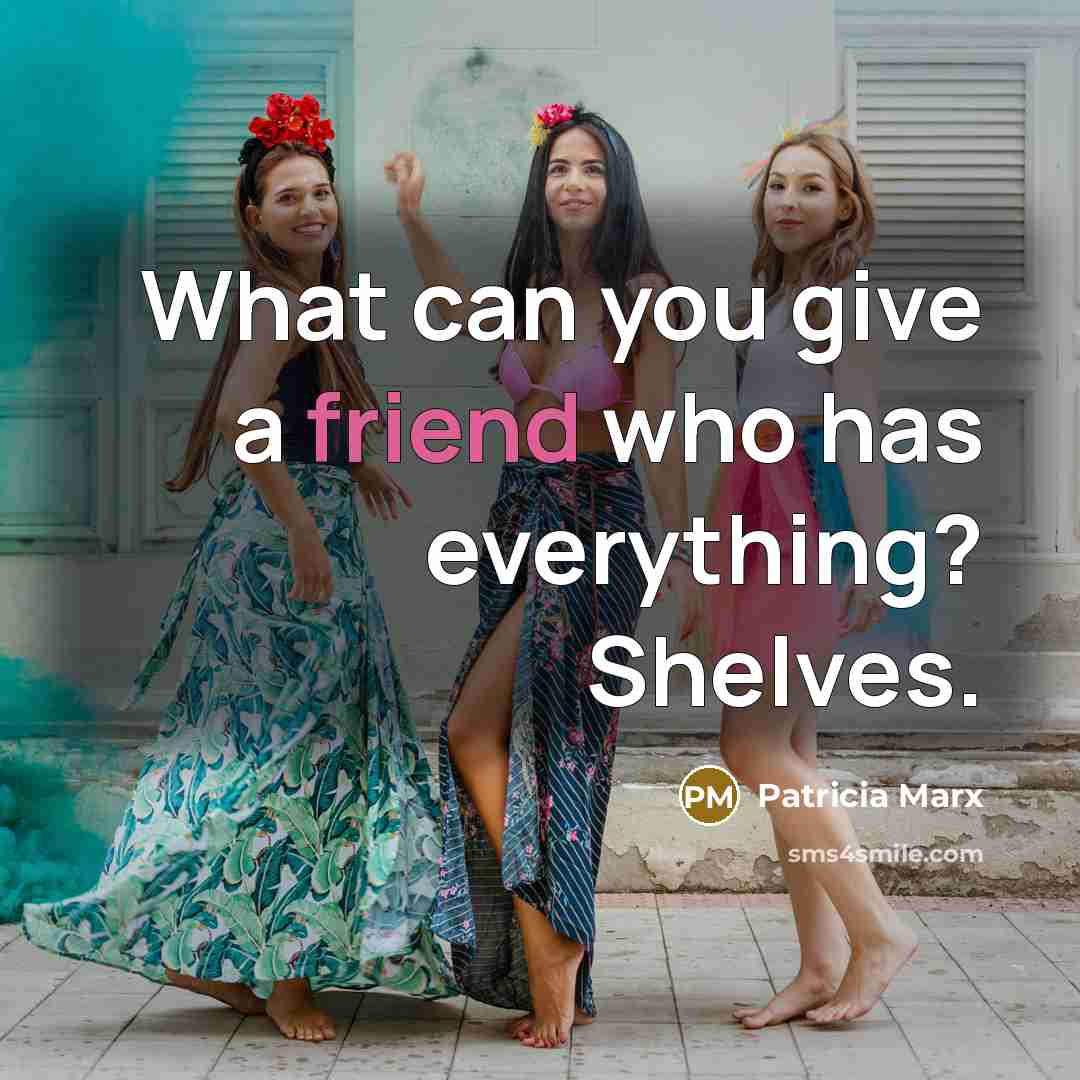 “What can you give a friend who has everything? Shelves.…” quote by Patricia Marx
