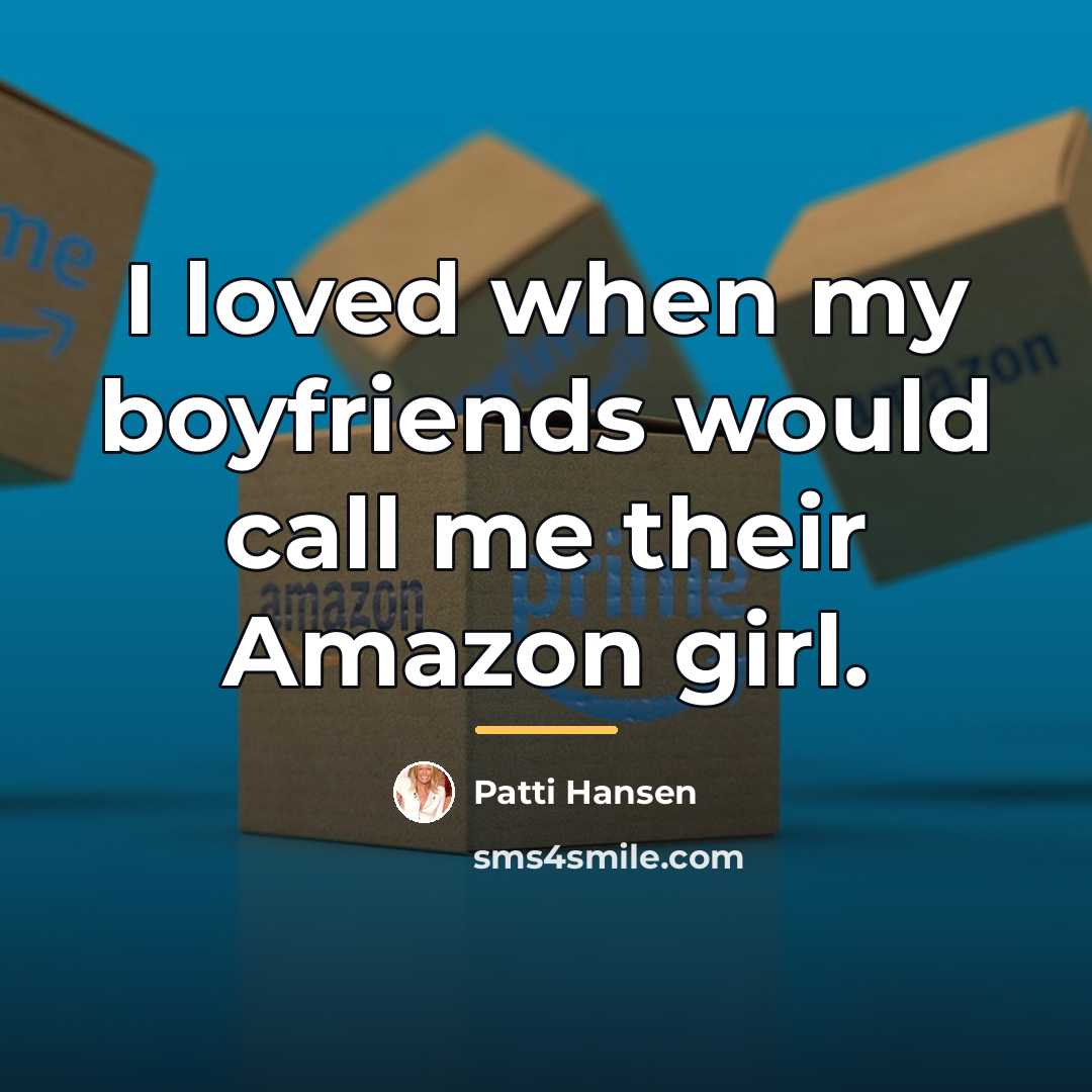 “I loved when my boyfriends would call me their Amazon…” quote by Patti Hansen