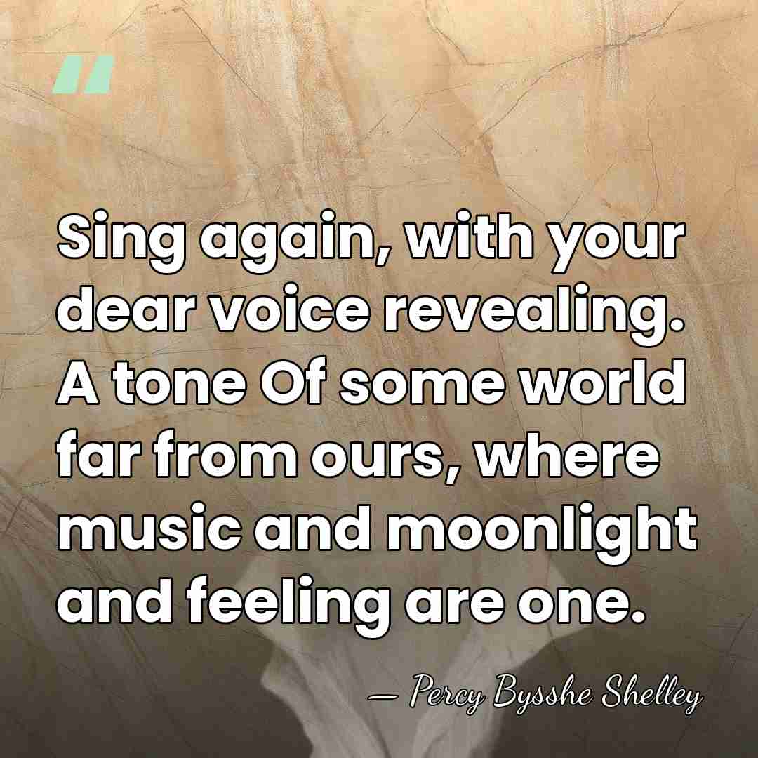 Sing again, with your dear voice revealing. A tone Of some world&hellip; - Percy Bysshe Shelley
