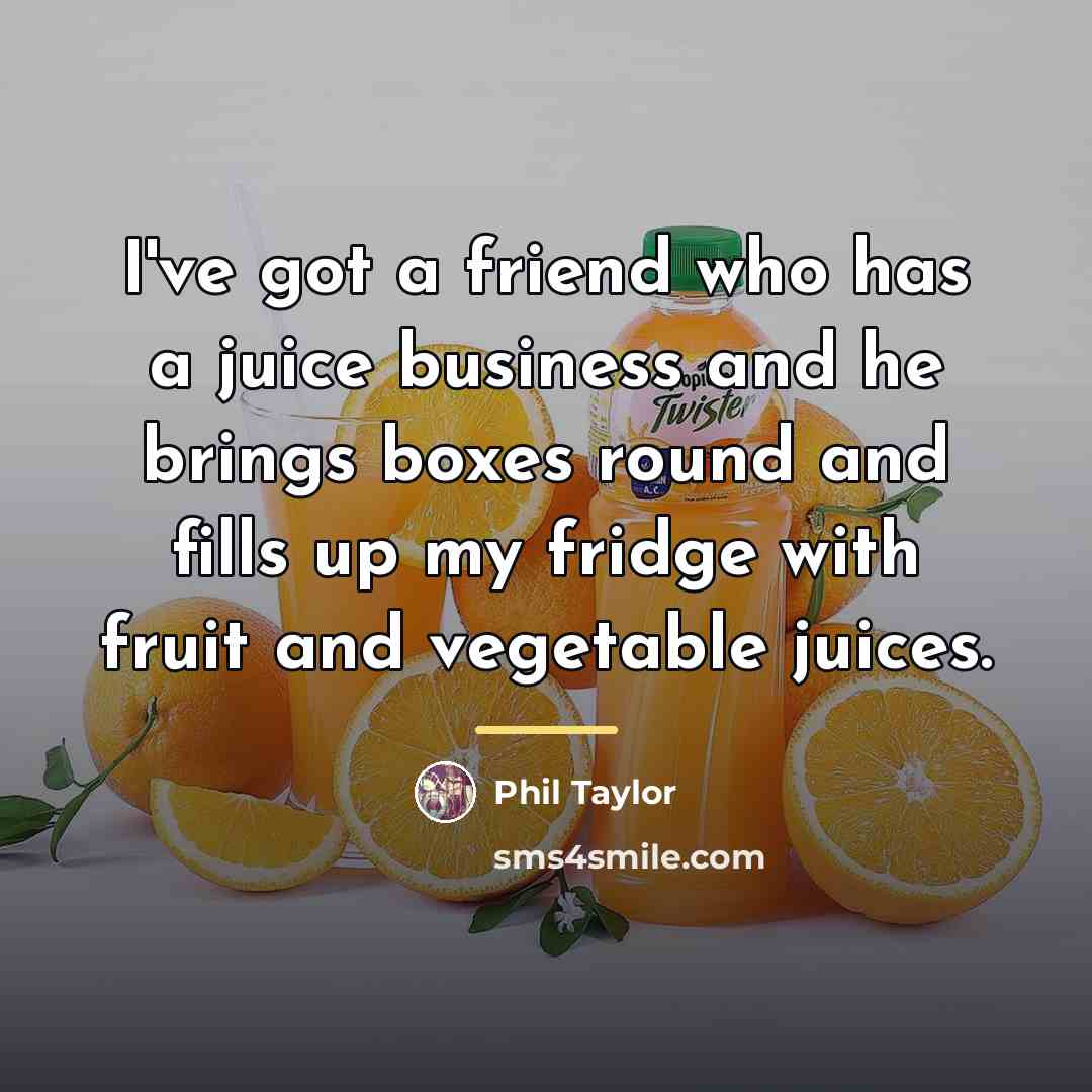 “I've got a friend who has a juice business and…” quote by Phil Taylor