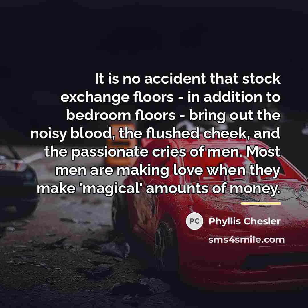 “It is no accident that stock exchange floors - in…” quote by Phyllis Chesler