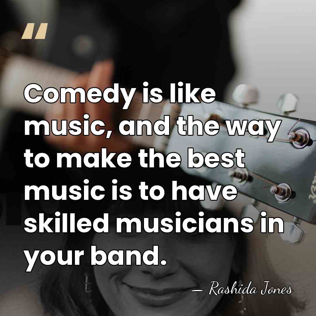 Comedy is like music, and the way to make the best music&hellip; - Rashida Jones