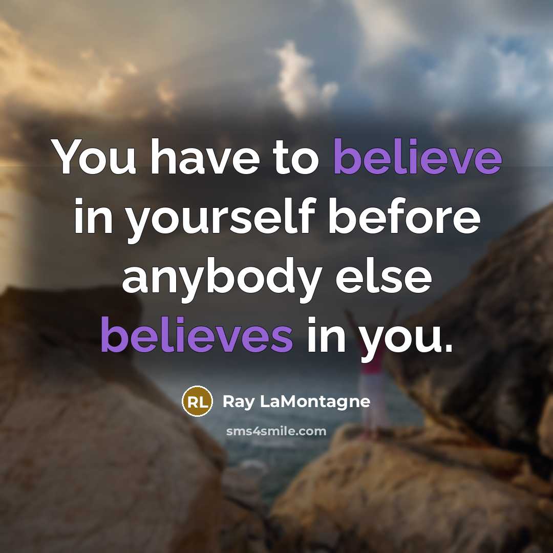 “You have to believe in yourself before anybody else believes…” quote by Ray LaMontagne