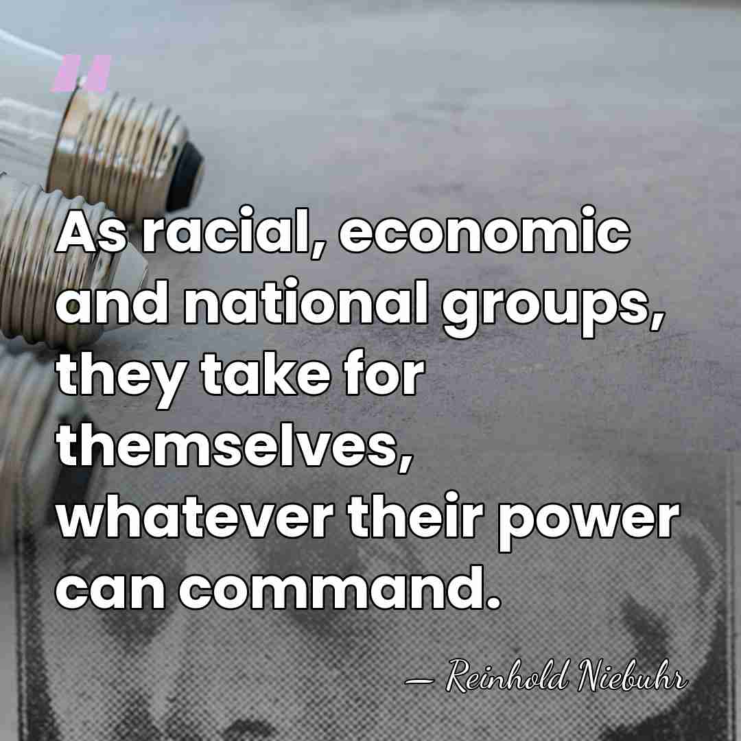 As racial, economic and national groups, they take for themselves, whatever their&hellip; - Reinhold Niebuhr