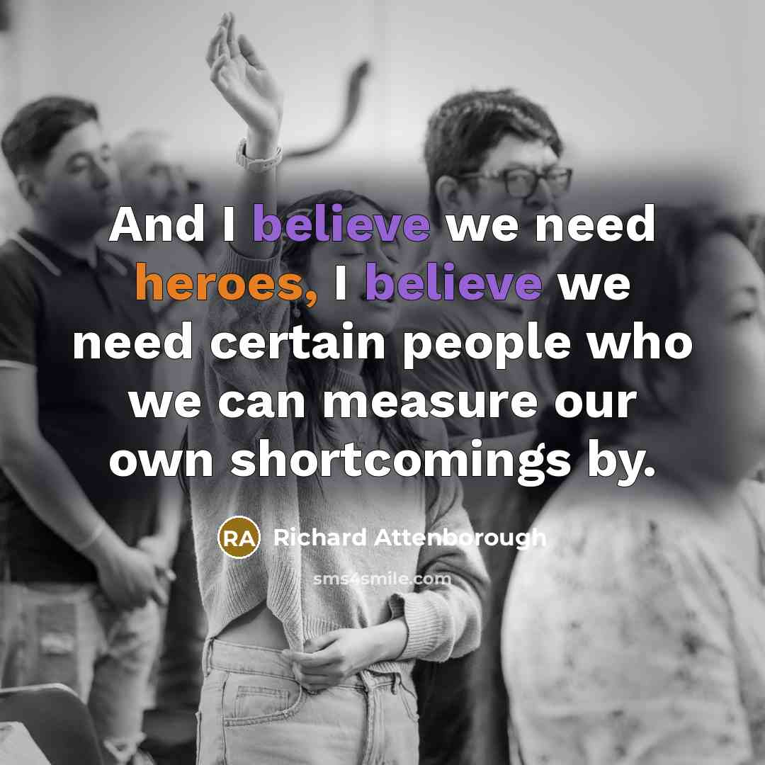 “And I believe we need heroes, I believe we need…” quote by Richard Attenborough