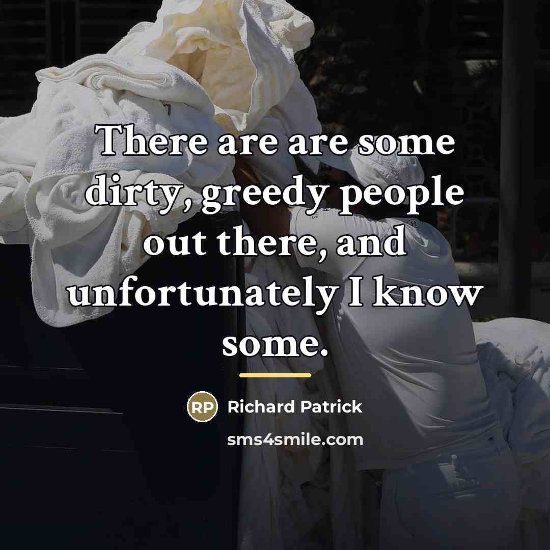 “There are are some dirty, greedy people out there, and…” quote by Richard Patrick