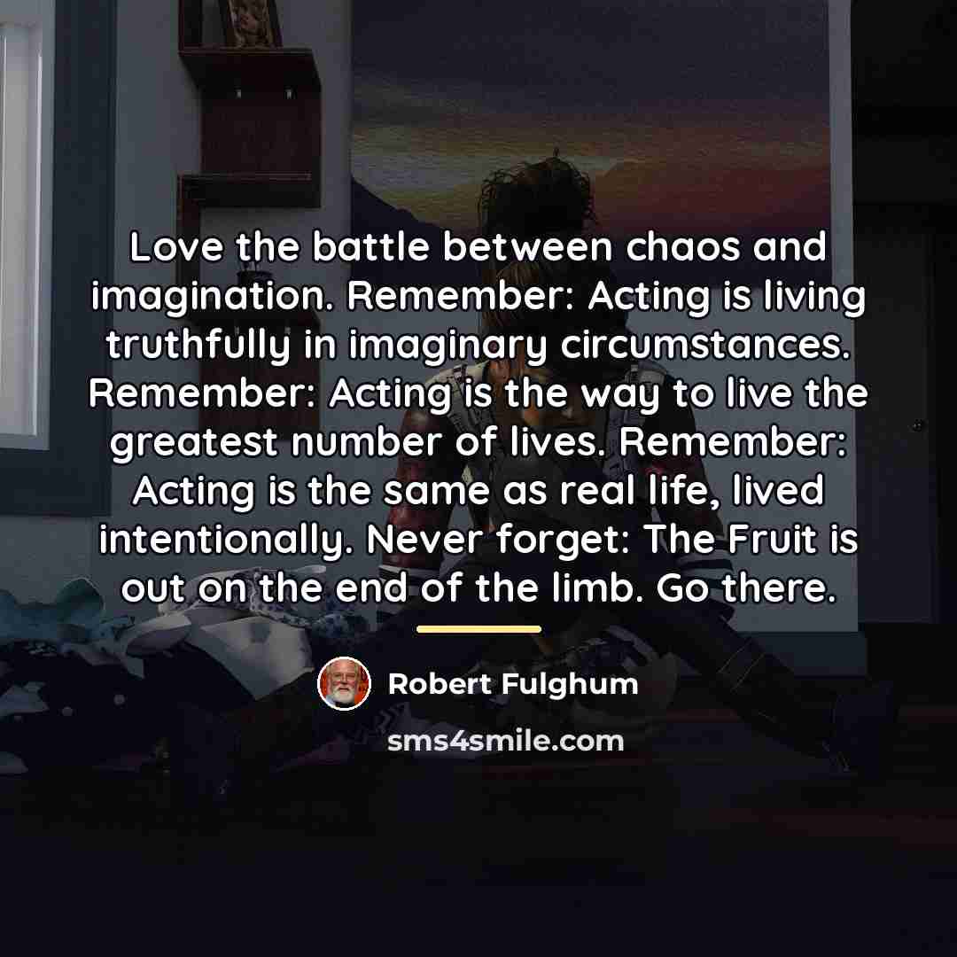“Love the battle between chaos and imagination. Remember: Acting is…” quote by Robert Fulghum