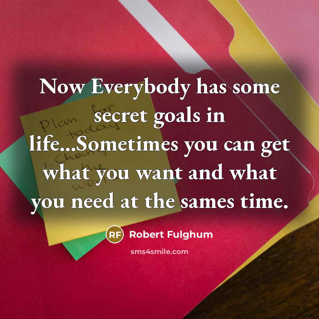 “Now Everybody has some secret goals in life...Sometimes you can…” quote by Robert Fulghum