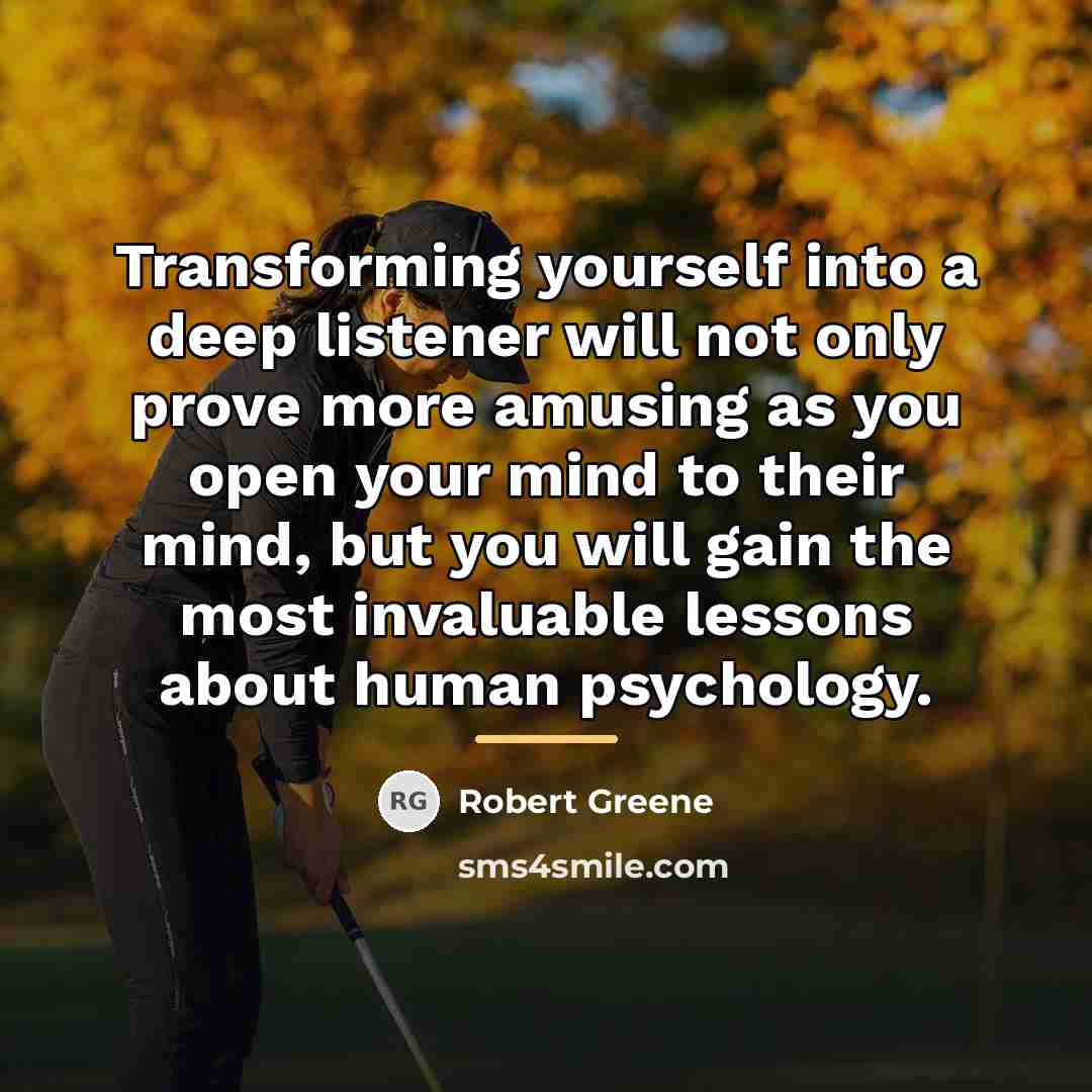 “Transforming yourself into a deep listener will not only prove…” quote by Robert Greene