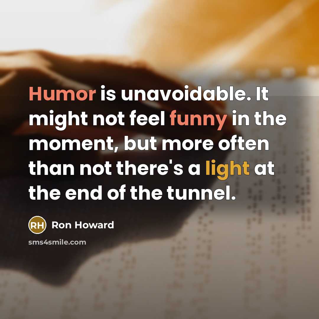 “Humor is unavoidable. It might not feel funny in the moment, but more often than not there's a light at the end of the tunnel.” quote by Ron Howard