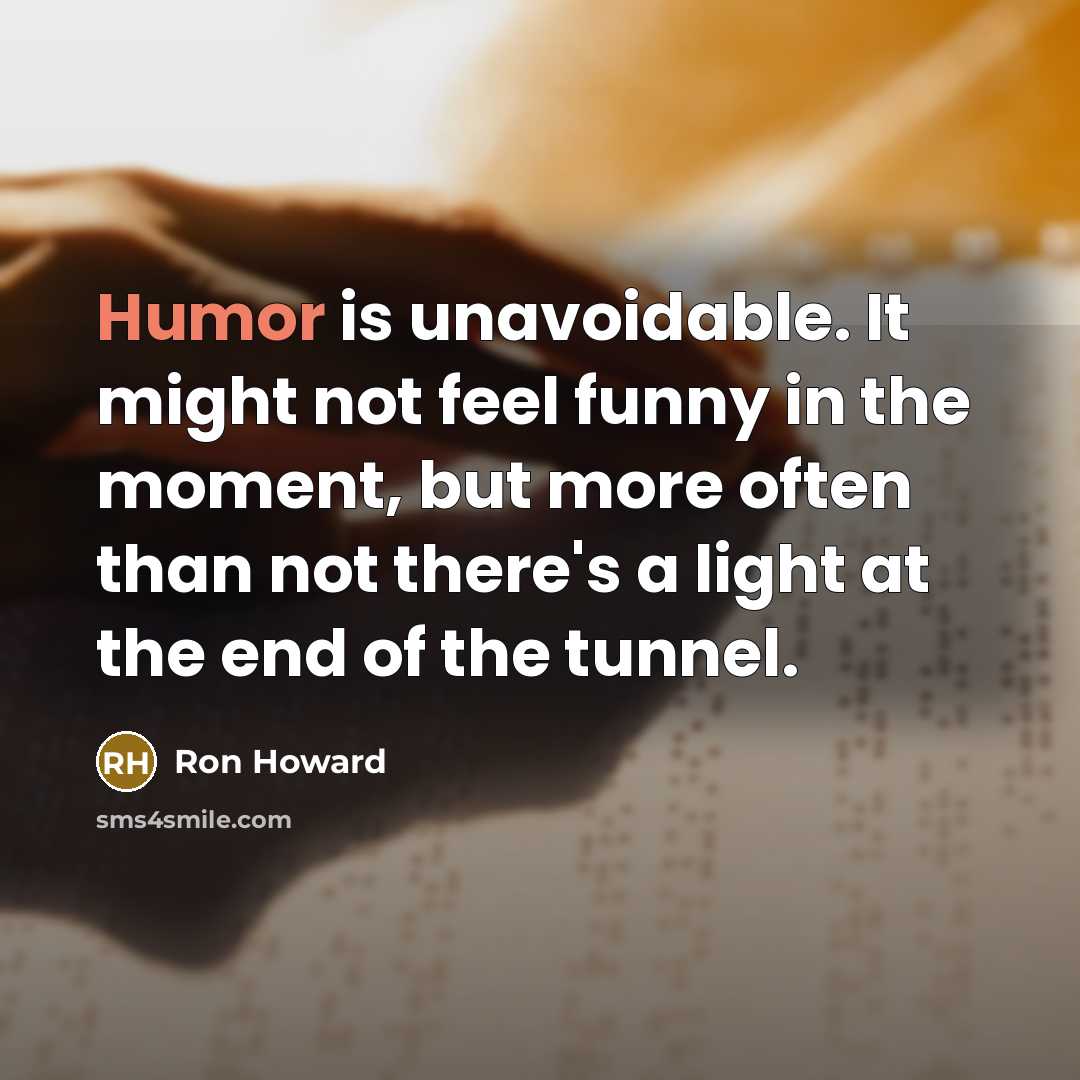 “Humor is unavoidable. It might not feel funny in the…” quote by Ron Howard