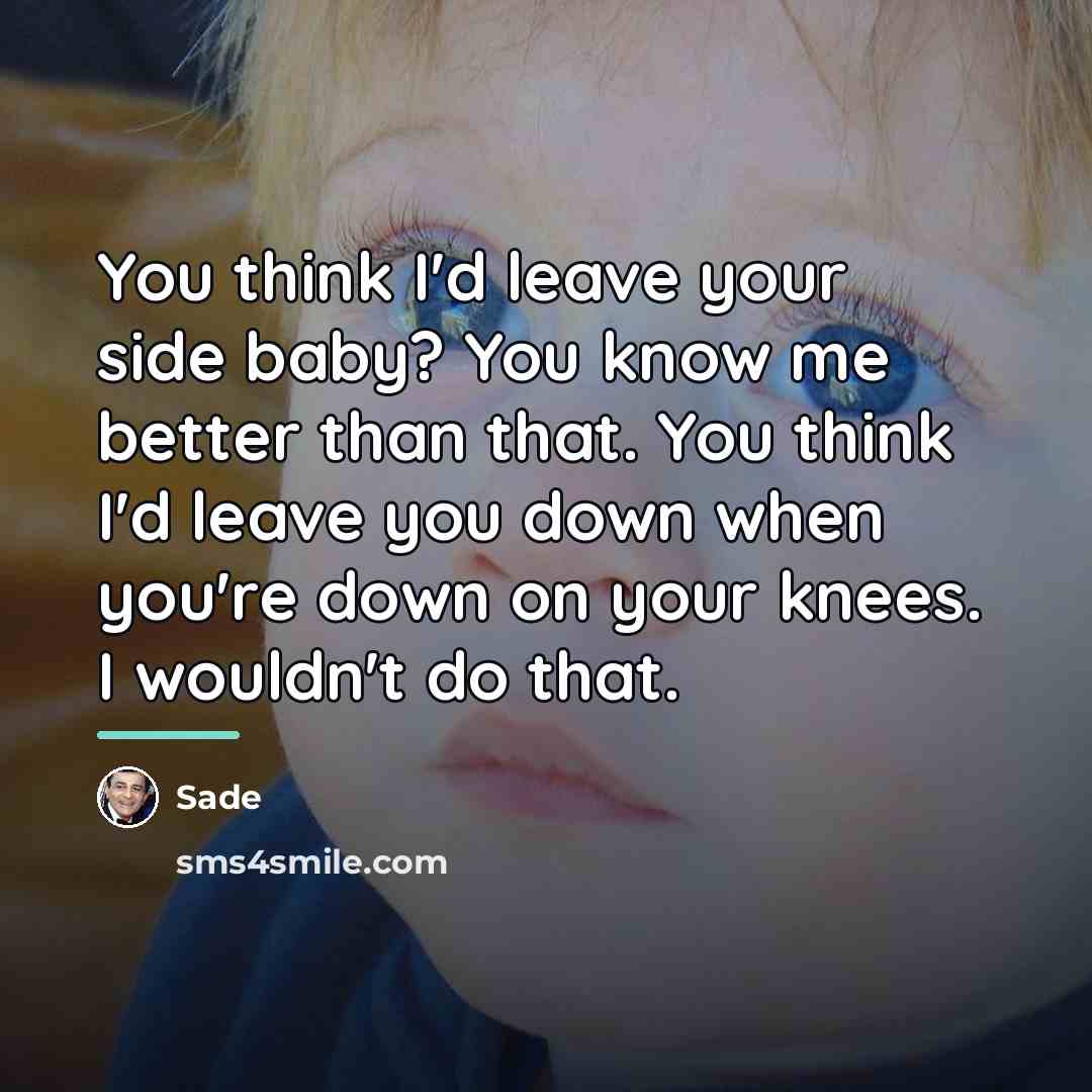 “You think I'd leave your side baby? You know me…” quote by Sade