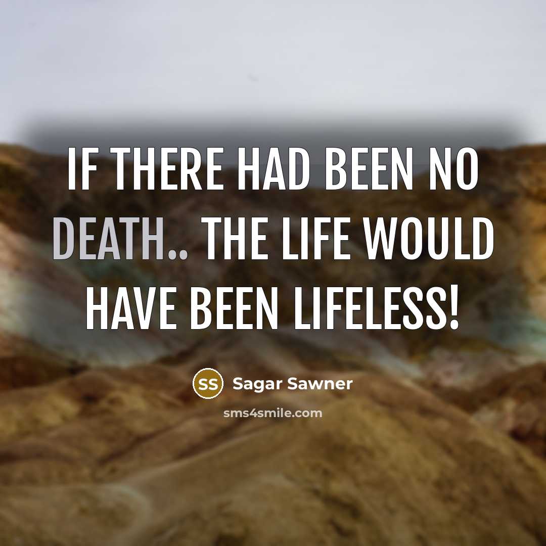 “If there had been no death.. The life would have been lifeless!” quote by Sagar Sawner