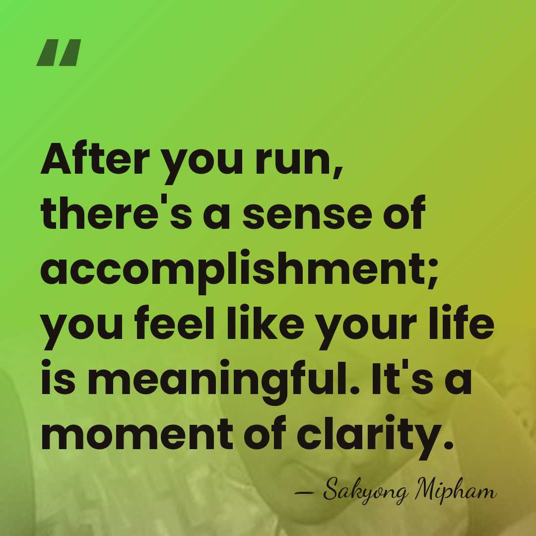 After you run, there's a sense of accomplishment; you feel like your&hellip; - Sakyong Mipham