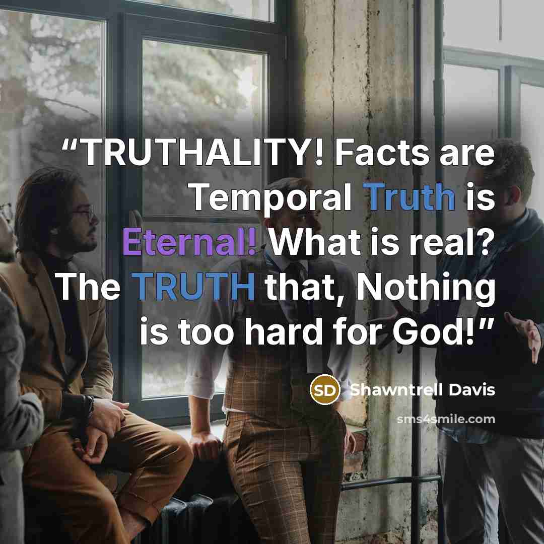 “TRUTHALITY! Facts are Temporal Truth is Eternal! What is real? The TRUTH that, Nothing is too hard for God!” quote by Shawntrell Davis