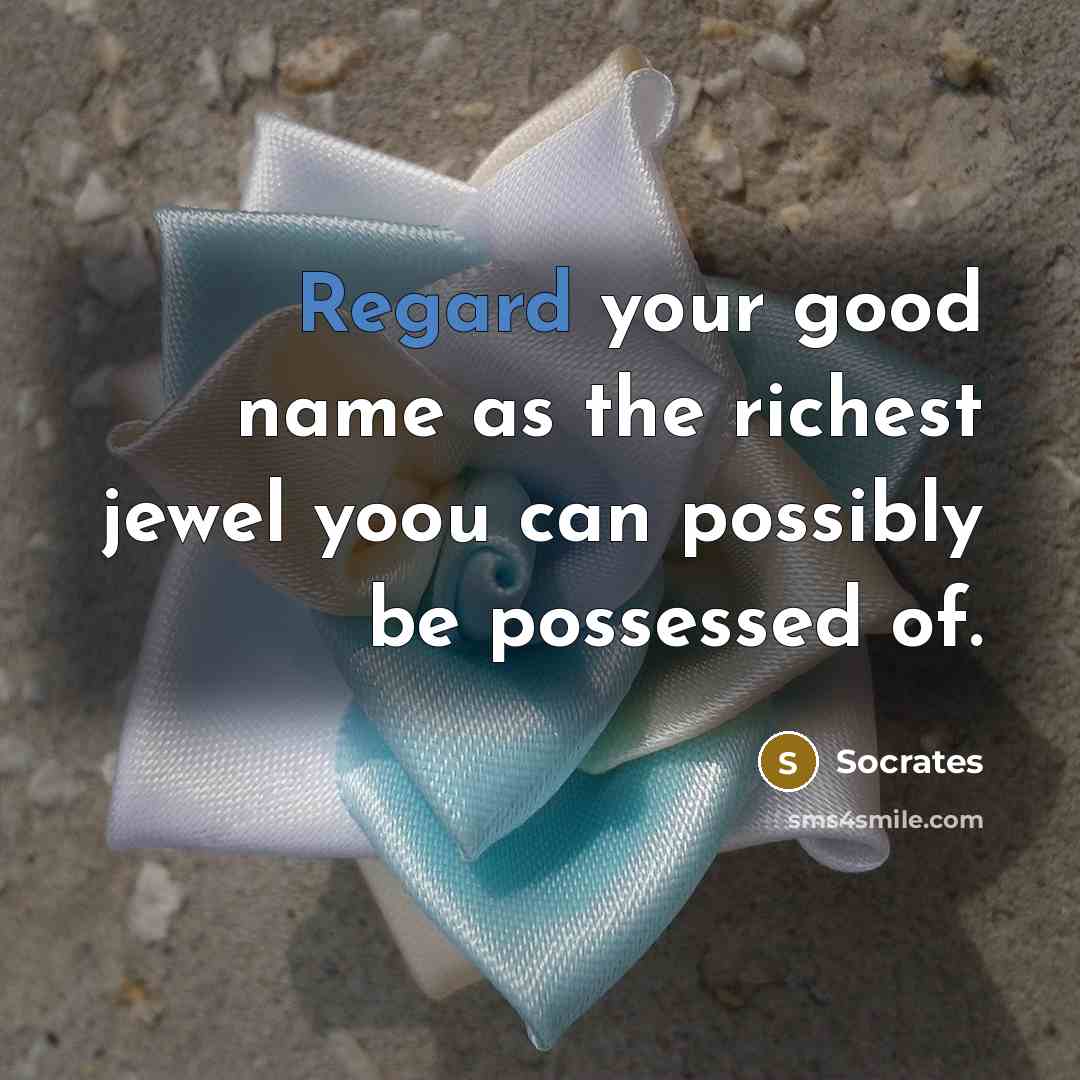 “Regard your good name as the richest jewel yoou can…” quote by Socrates