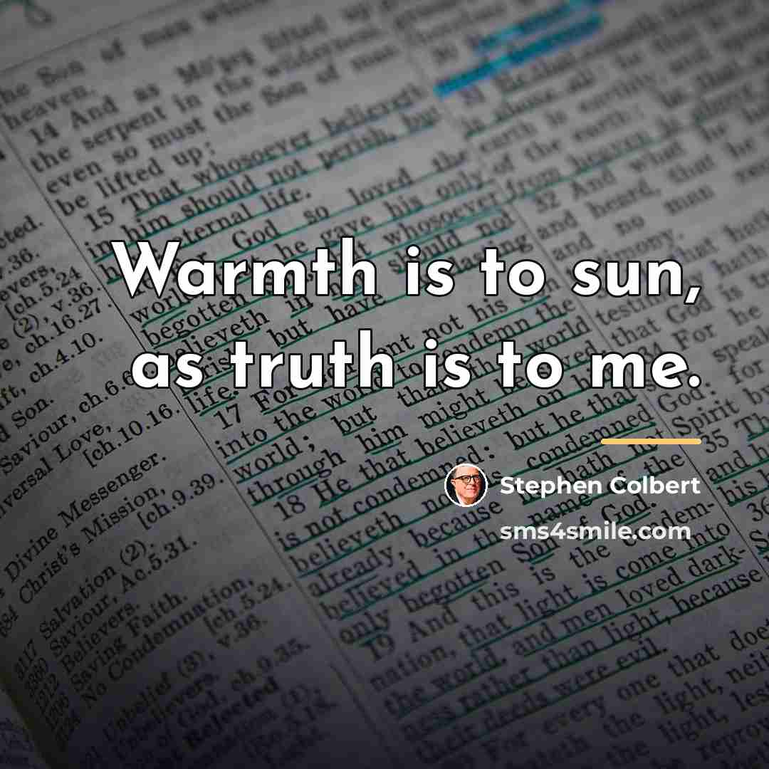 “Warmth is to sun, as truth is to me.…” quote by Stephen Colbert