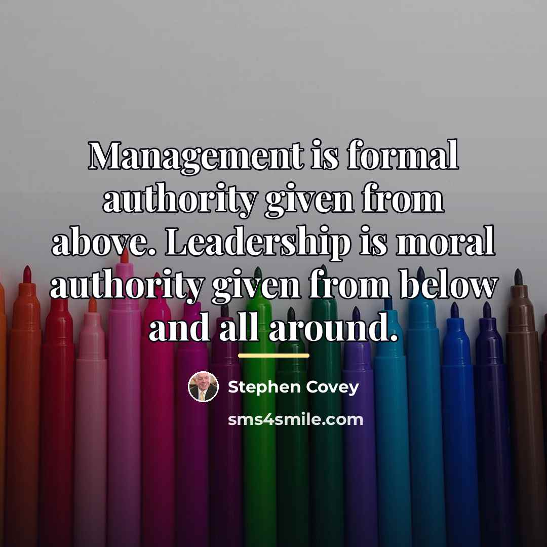 “Management is formal authority given from above. Leadership is moral…” quote by Stephen Covey