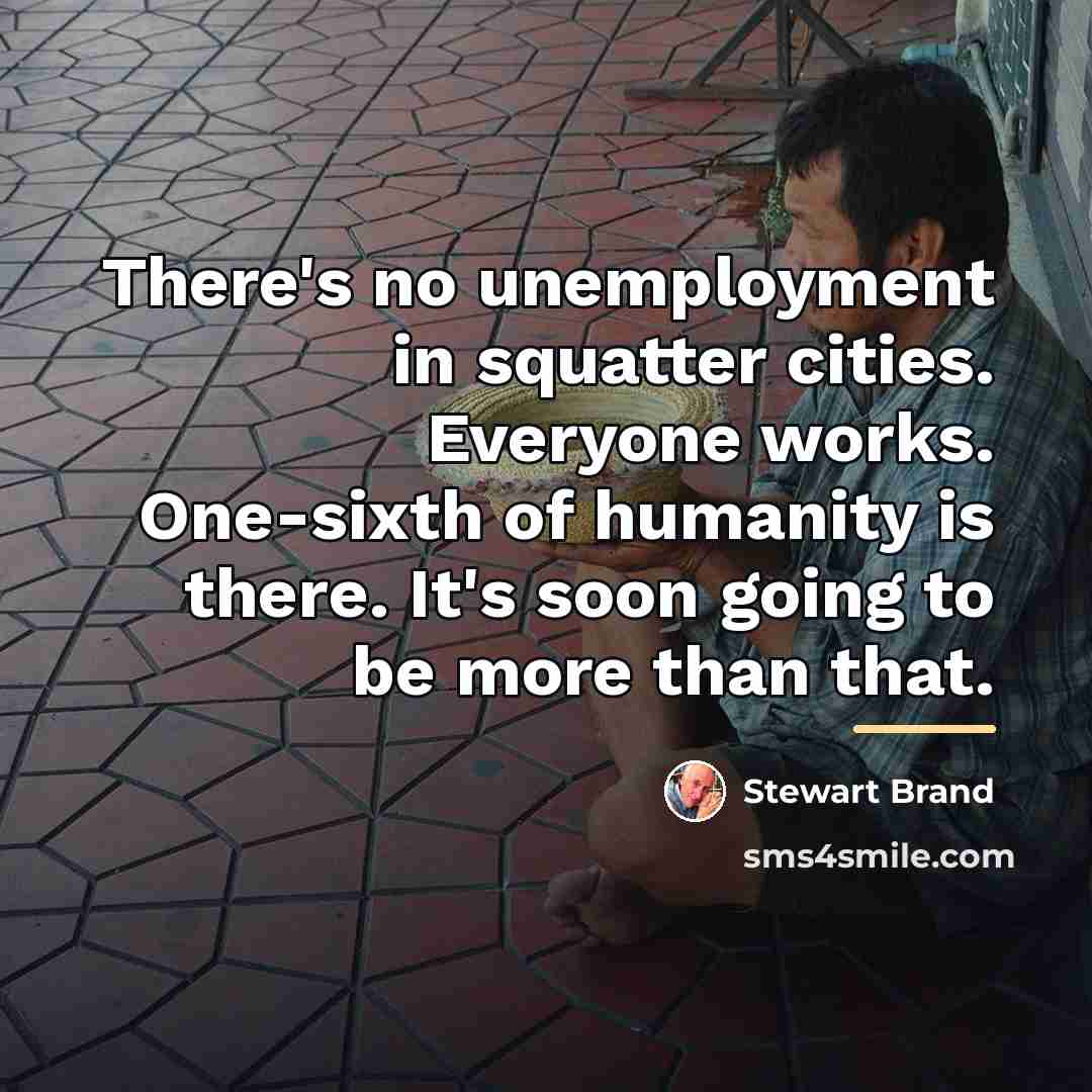 “There's no unemployment in squatter cities. Everyone works. One-sixth of…” quote by Stewart Brand