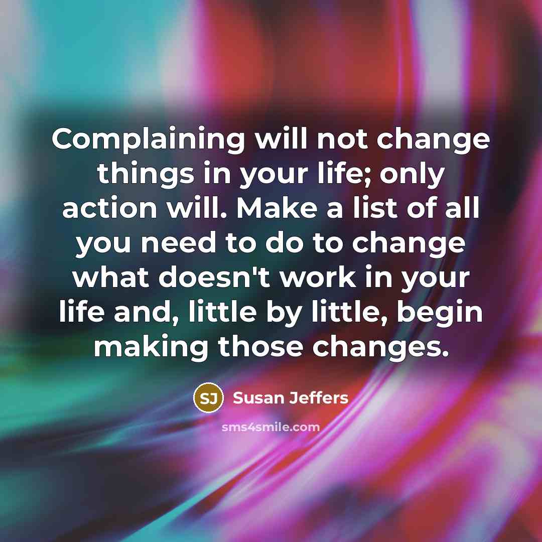 “Complaining will not change things in your life; only action…” quote by Susan Jeffers