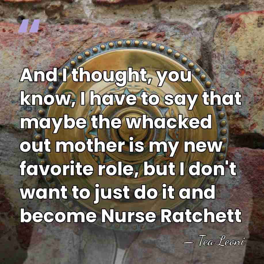 And I thought, you know, I have to say that maybe the&hellip; - Tea Leoni