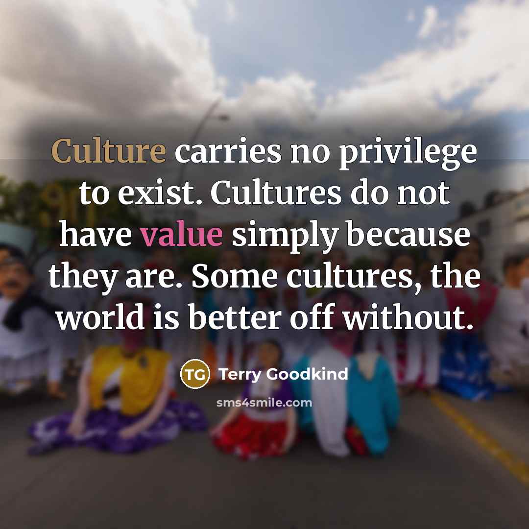 “Culture carries no privilege to exist. Cultures do not have…” quote by Terry Goodkind