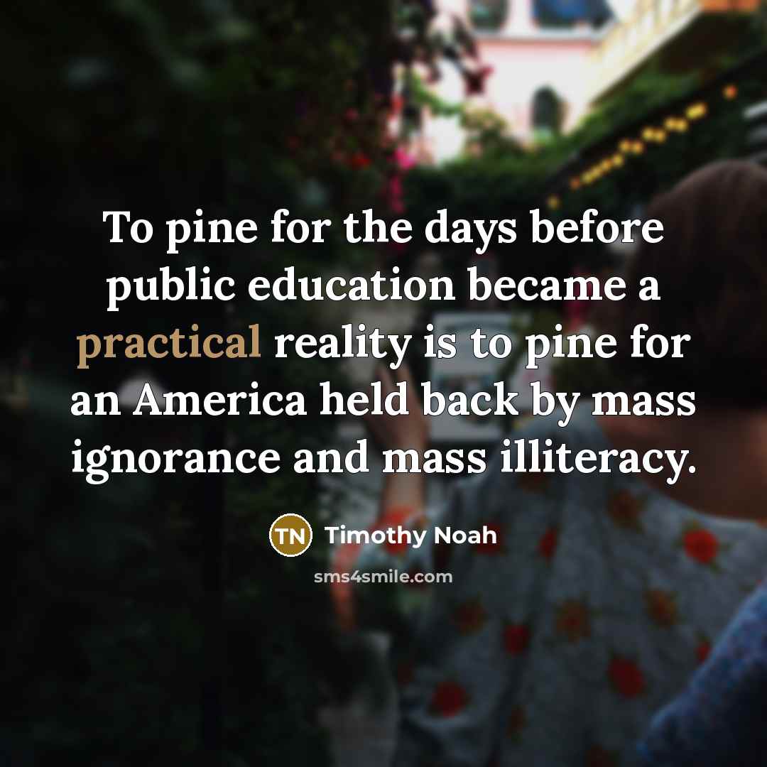 “To pine for the days before public education became a…” quote by Timothy Noah