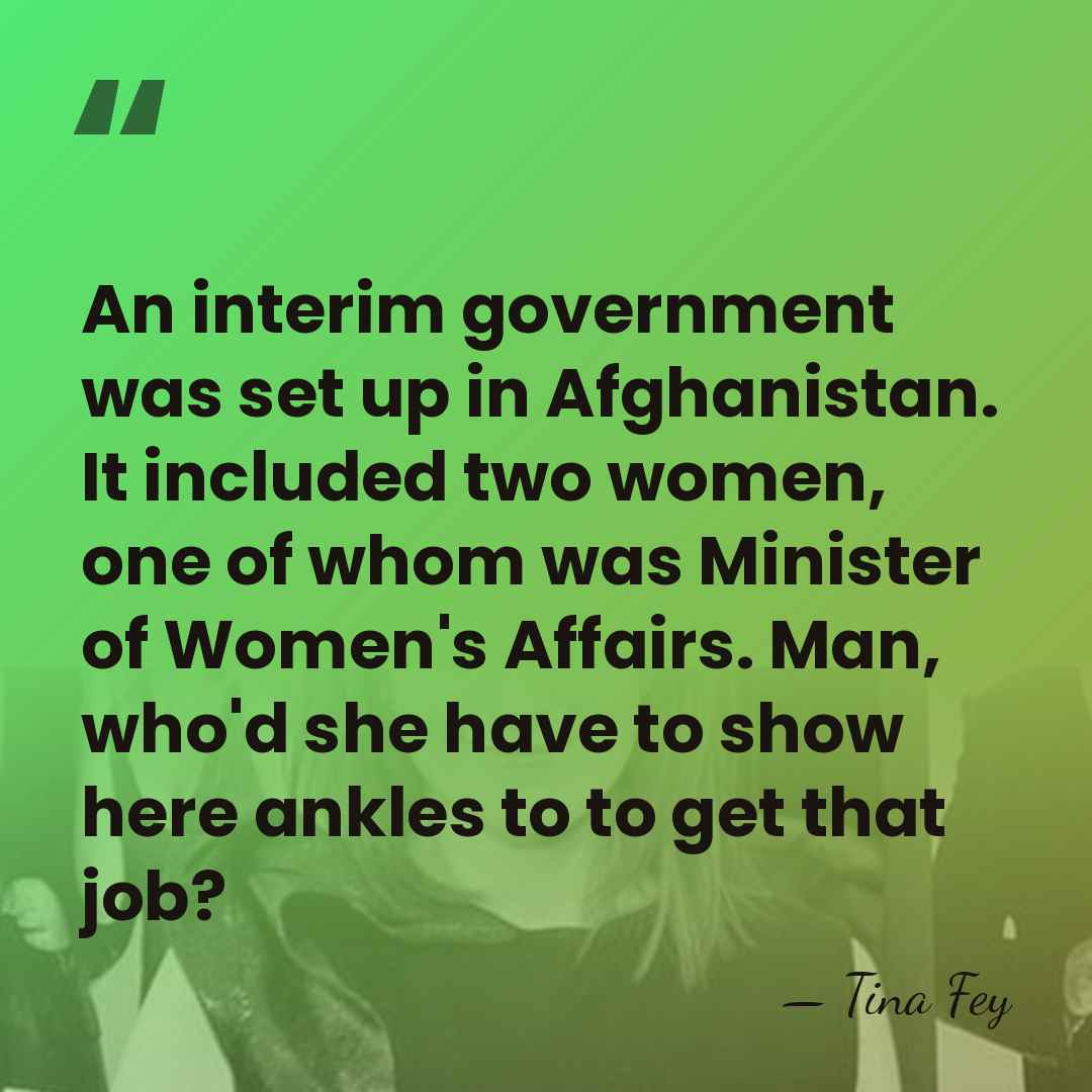 An interim government was set up in Afghanistan. It included two women,&hellip; - Tina Fey