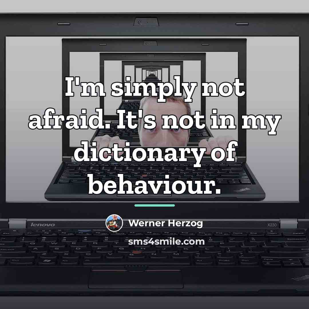 “I'm simply not afraid. It's not in my dictionary of…” quote by Werner Herzog