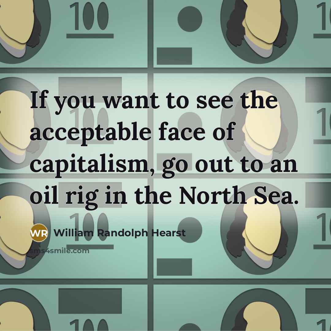 “If you want to see the acceptable face of capitalism,…” quote by William Randolph Hearst
