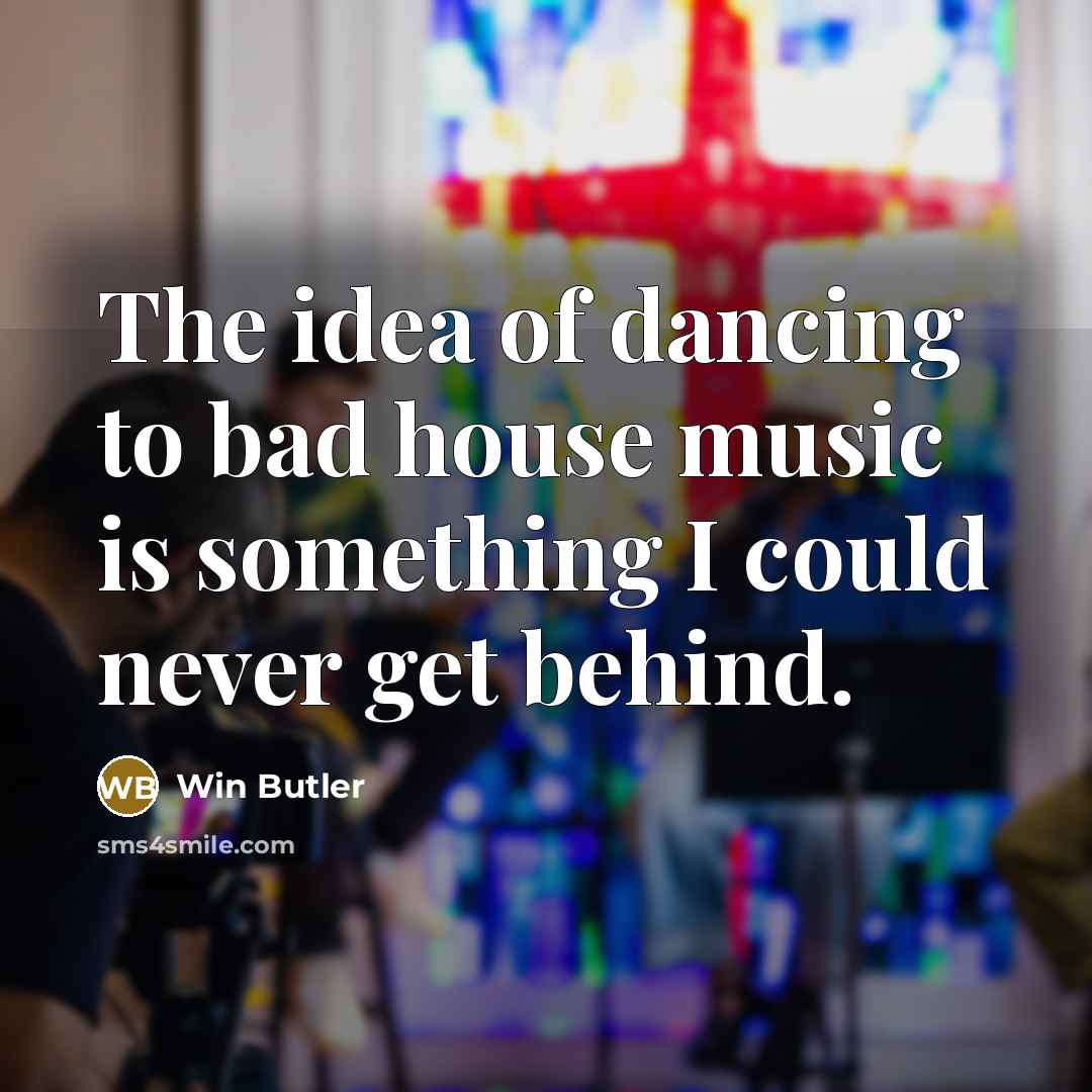 “The idea of dancing to bad house music is something…” quote by Win Butler