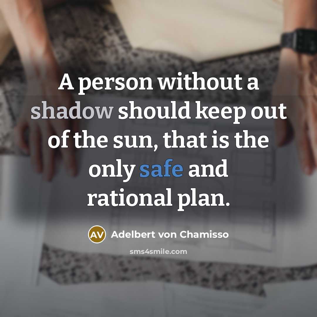 “A person without a shadow should keep out of the sun, that is the only safe and rational plan.” quote by Adelbert von Chamisso
