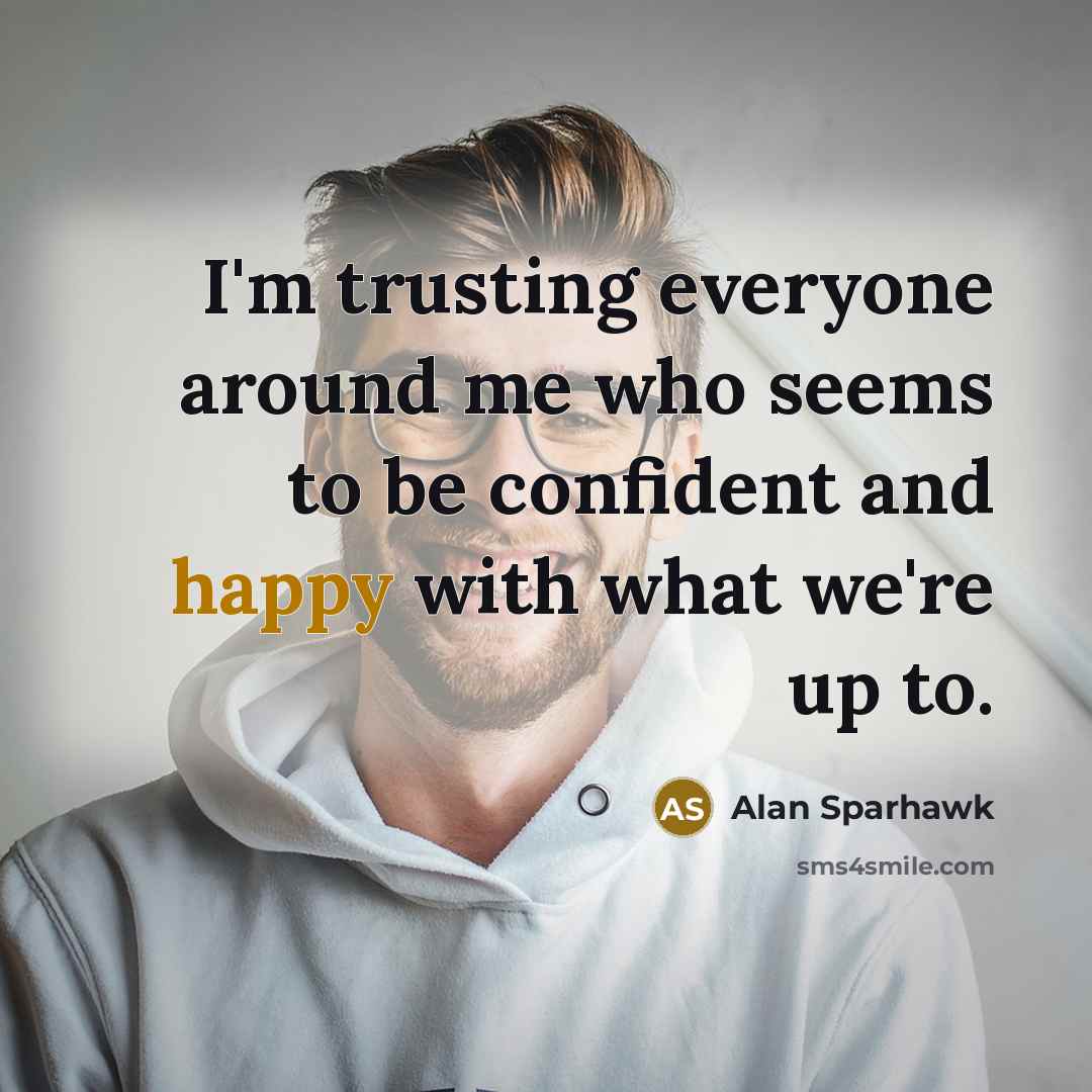 “I'm trusting everyone around me who seems to be confident…” quote by Alan Sparhawk