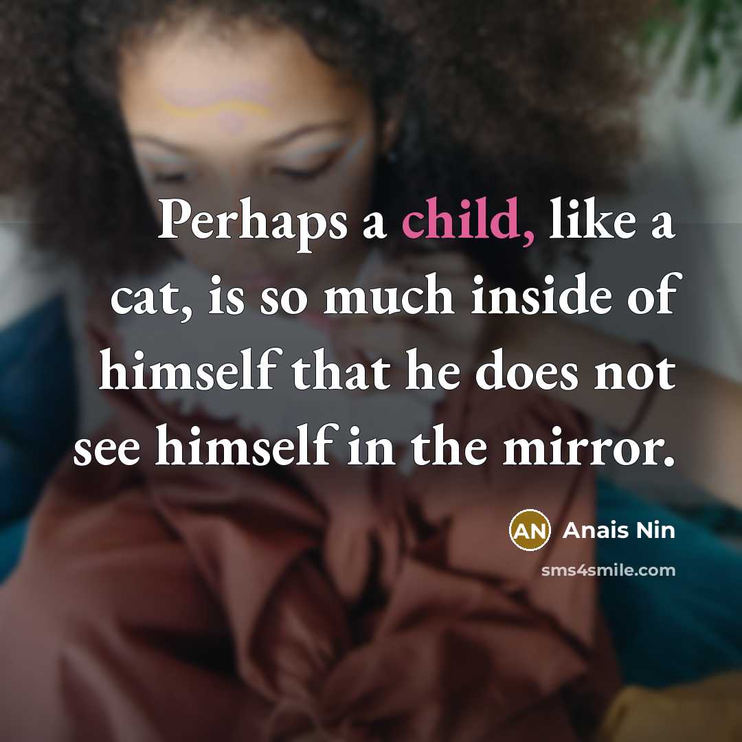 “Perhaps a child, like a cat, is so much inside…” quote by Anais Nin