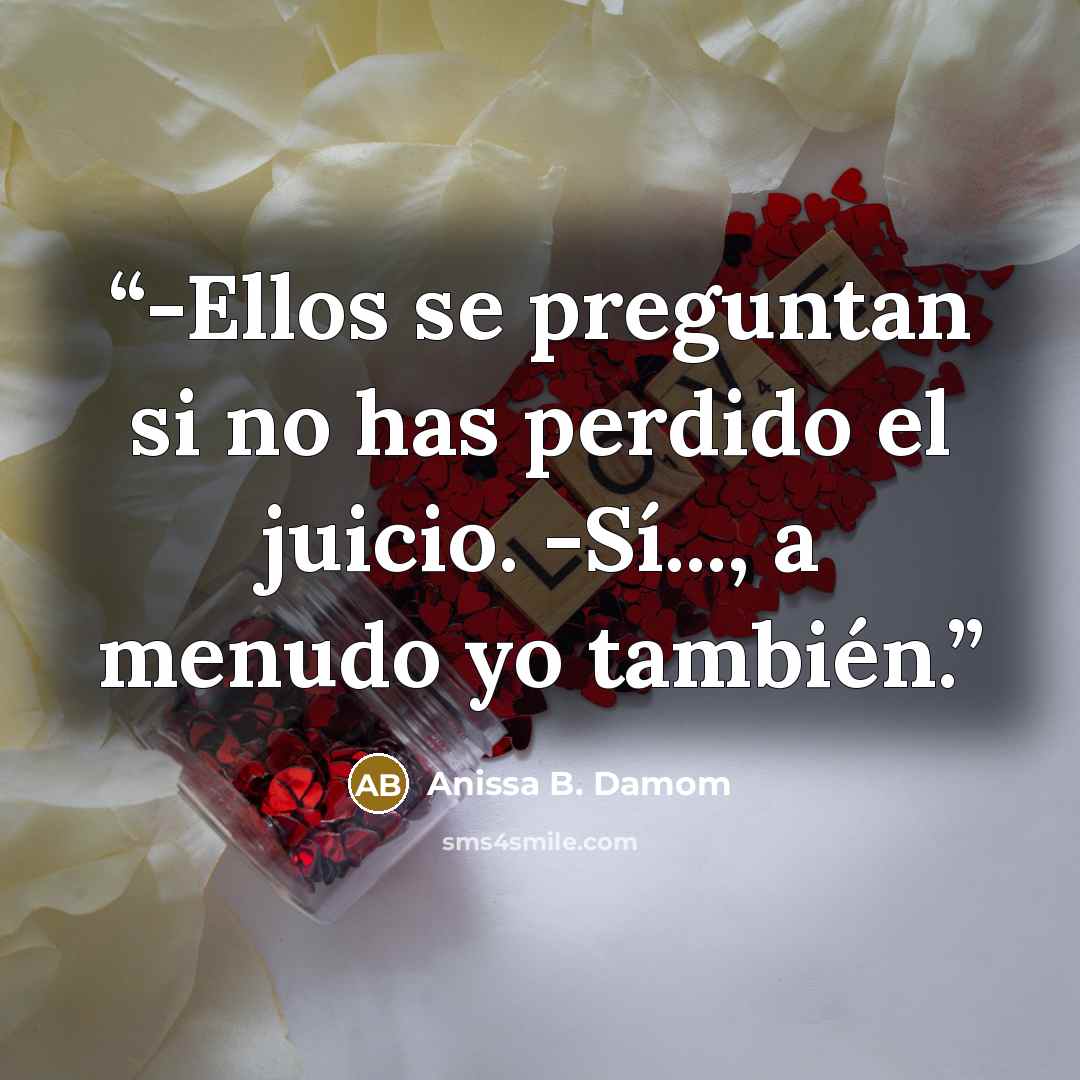 “-Ellos se preguntan si no has perdido el juicio. -Sí..., a menudo yo también.” quote by Anissa B. Damom