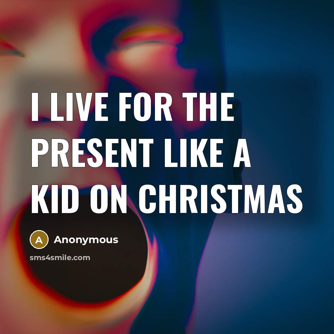 “I live for the present like a kid on Christmas” quote by Anonymous